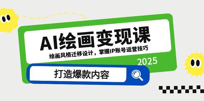AI绘画变现课，绘画风格迁移设计，掌握IP账号运营技巧，打造爆款内容-搞钱利器