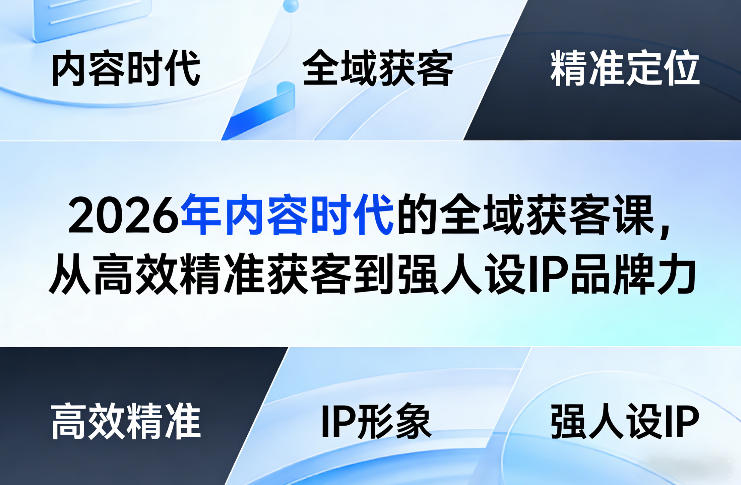 2026年内容时代的全域获客课,从高效精准获客到强人设IP品牌力-搞钱利器