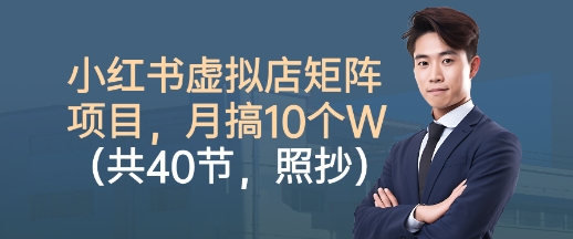 小红书虚拟店矩阵项目，照抄照做，月搞1W+(共40节)-搞钱利器