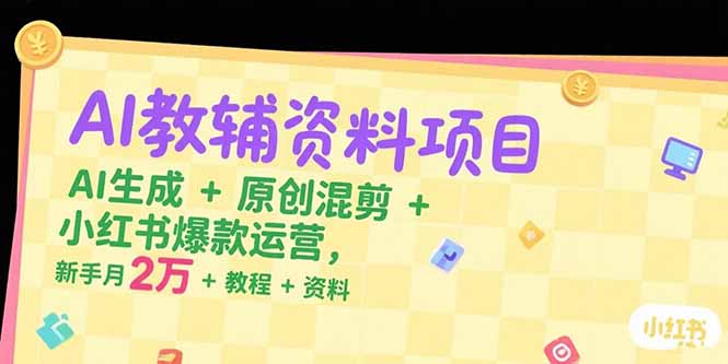 AI教辅资料项目，AI生成+原创混剪+小红书爆款运营，新手月入2万+教程+资料-搞钱利器