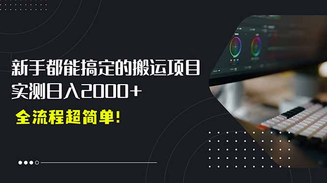 平台主动扶持的新风口，0基础轻松起号，搬运剪辑日入2000+！-搞钱利器
