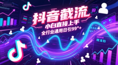抖音截流，小白直接上手，全行业通用日引99+精准粉【揭秘】-搞钱利器