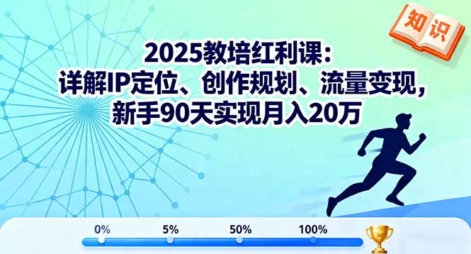 2025教培红利课：详解IP定位、创作规划、流量变现，新手90天实现月入20万-搞钱利器