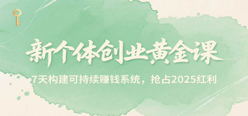 新个体创业黄金课，7天构建可持续赚钱系统，抢占2025红利-搞钱利器
