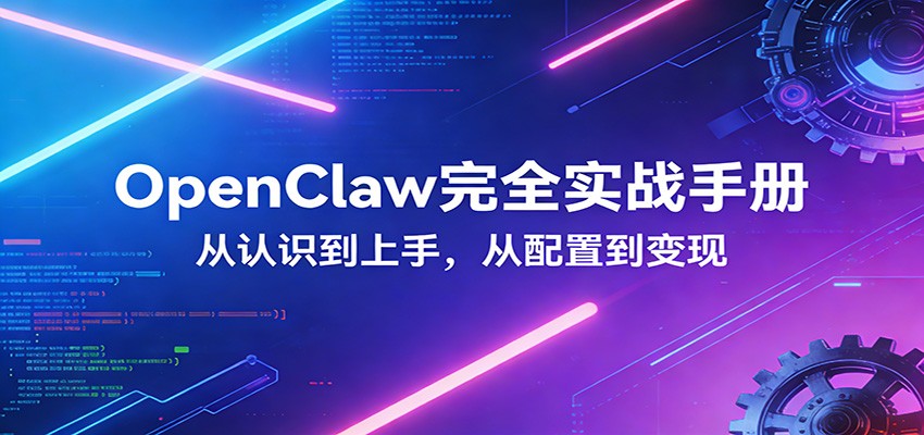 OpenClaw完全实战宝典：零基础上手，深度配置，商业变现-搞钱利器