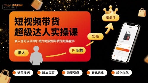 短视频带货超级达人实操课，素人也可以从0到1成为短视频带货领域操盘手-搞钱利器