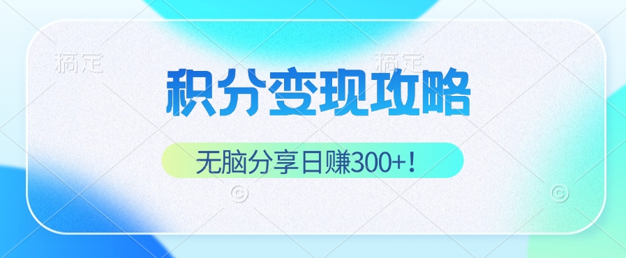 积分变现攻略 带你实现稳健睡后收入，只需无脑分享日赚300+-搞钱利器