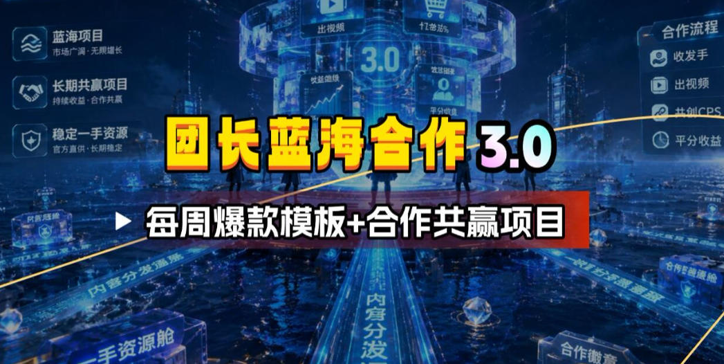 团长蓝海合作3.0，每周爆款模板+合作共赢项目-搞钱利器