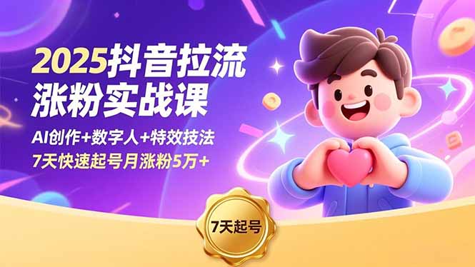 2025抖音拉流涨粉实战课,AI创作+数字人+特效技法,7天快速起号月涨粉5万+-搞钱利器