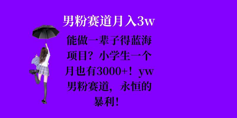 能做一辈子的蓝海项目？小学生一个月也有3000+，yw男粉赛道，永恒的暴利-搞钱利器