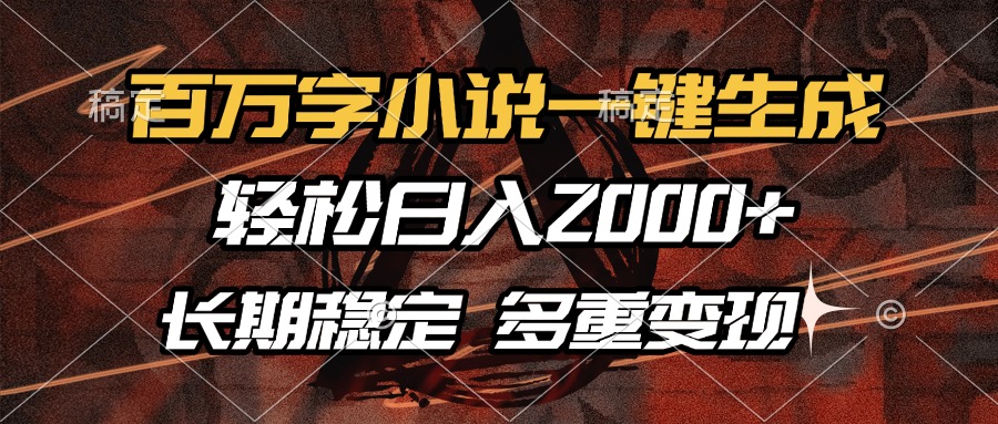 百万字小说一键生成，轻松日入2000+，长期稳定可做，多种变现方式-搞钱利器