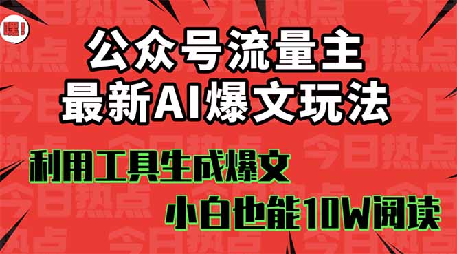 公众号流量主掘金新玩法，利用AI工具发布爆文，小白也能篇篇10W+文章，…-搞钱利器