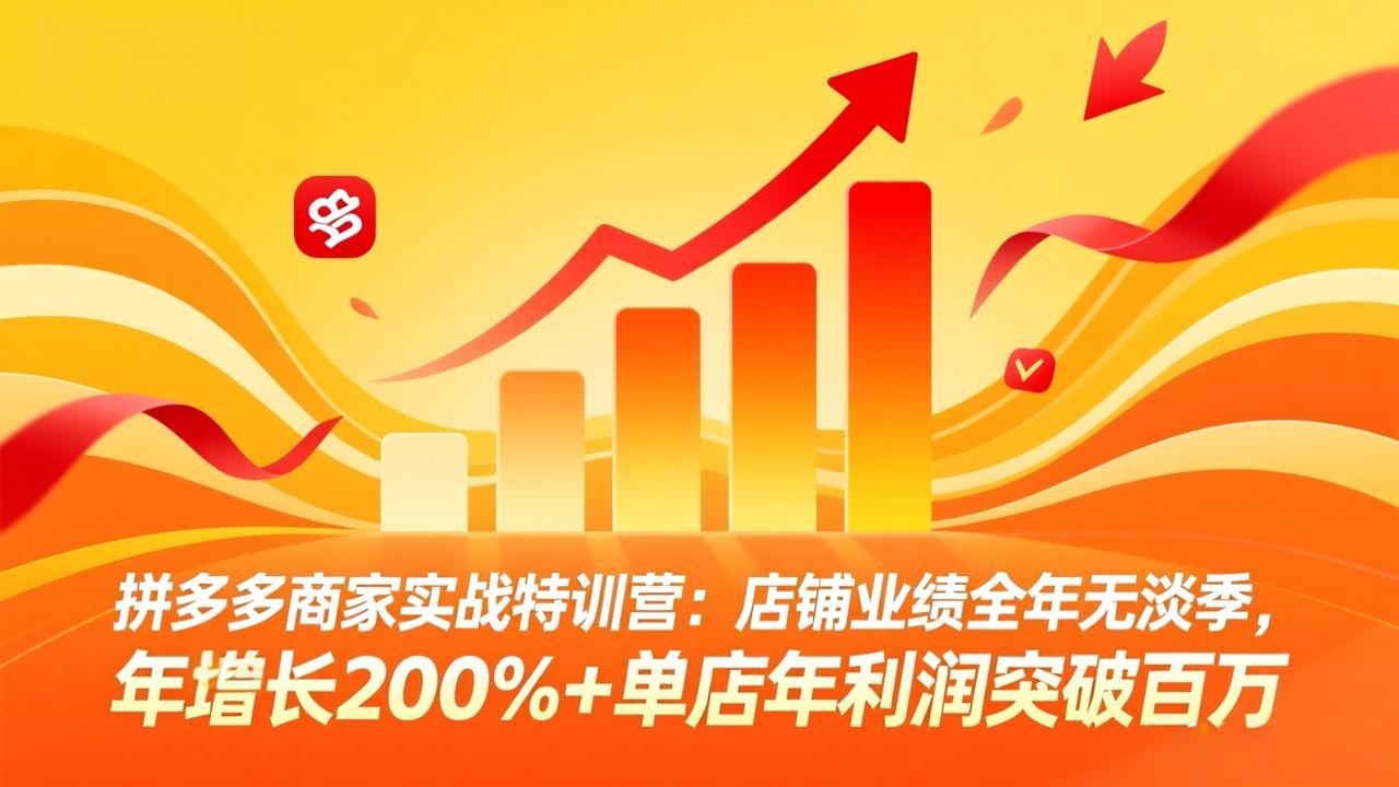 拼多多商家实战特训营：店铺业绩全年无淡季，年增长200%+单店年利润突破百万(26年3月更新-搞钱利器