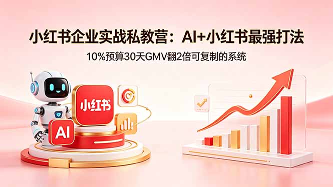 小红书企业实战私教营：AI+小红书最强打法，10%预算30天GMV翻2倍可复制的系统-搞钱利器