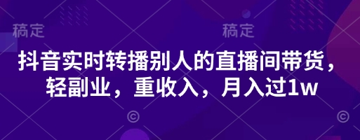 抖音实时转播别人的直播间带货，轻副业，重收入，月入过1w-搞钱利器