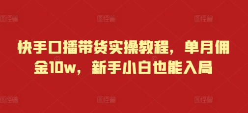 快手口播带货实操教程，单月佣金10w，新手小白也能入局-搞钱利器
