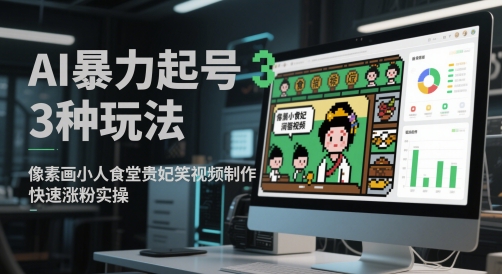 AI暴力起号3种玩法，像素画小人食堂贵妃搞笑视频制作，快速涨粉实操-搞钱利器