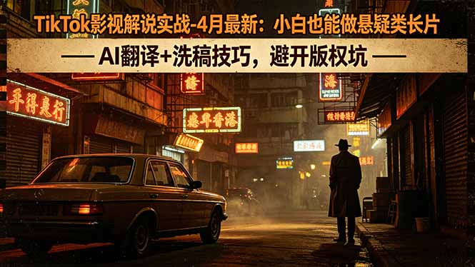 TikTok影视解说实战-4月最新：小白也能做悬疑类长片，AI翻译+洗稿技巧，避开版权坑-搞钱利器
