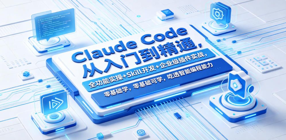 Claude Code从入门到精通，全功能实操+Skill开发+企业级插件实战，零基础可学，吃透智能编程全能力-搞钱利器