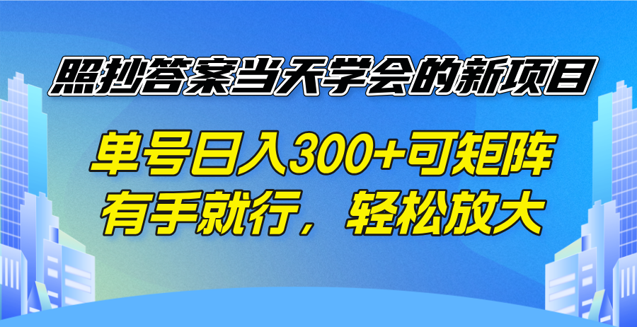 照抄答案当天学会的新项目，单号日入300 +可矩阵，有手就行，轻松放大-搞钱利器