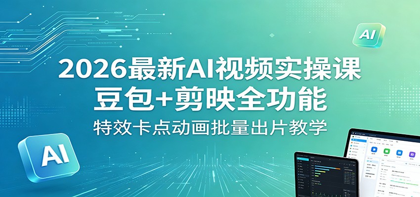2026最新AI视频实操课：豆包+剪映全功能，特效卡点动画批量出片教学-搞钱利器