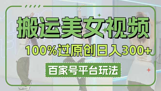 搬运美女视频100%过原创大揭秘，百家号平台玩法，轻松日入3000+(可矩阵-搞钱利器