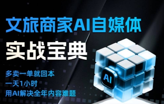 文旅商家AI自媒体实战课,告别无效内卷,用AI重塑文旅自媒体运营思维-搞钱利器