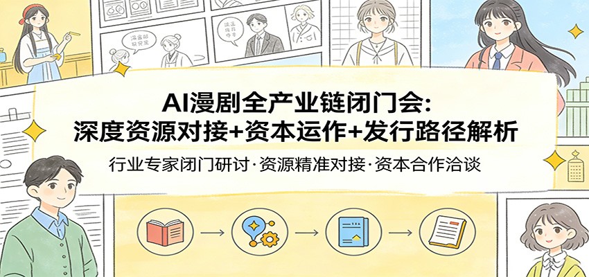 AI漫剧全产业链闭门会：深度资源对接+资本运作+发行路径解析-搞钱利器