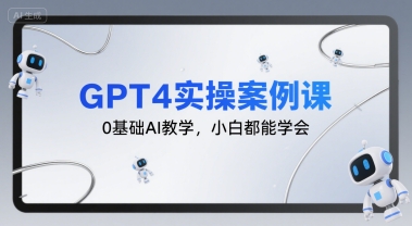 GPT4实操案例课，0基础AI教学，小白都能学会-搞钱利器