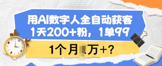用AI数字人全自动获客，1天200+粉，1单99，1个月1个W+?-搞钱利器
