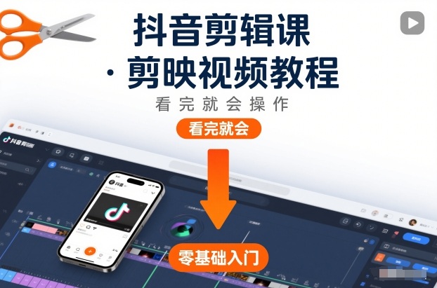 抖音剪辑课，剪映视频教程，看完就会操作-搞钱利器