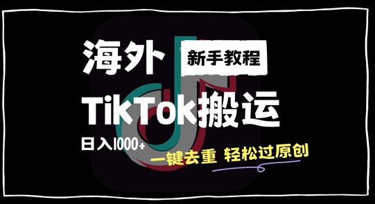 2024最新海外TikTok搬运玩法，一键去重轻松过原创，新手无经验也能日入1k【揭秘】-搞钱利器