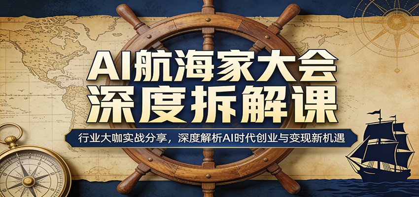 AI航海家大会深度拆解课：行业大咖实战分享，深度解析AI时代创业与变现新机遇-搞钱利器