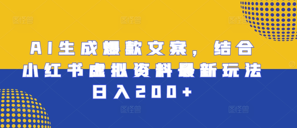 AI生成爆款文案，结合小红书虚拟资料最新玩法日入200+【揭秘】-搞钱利器