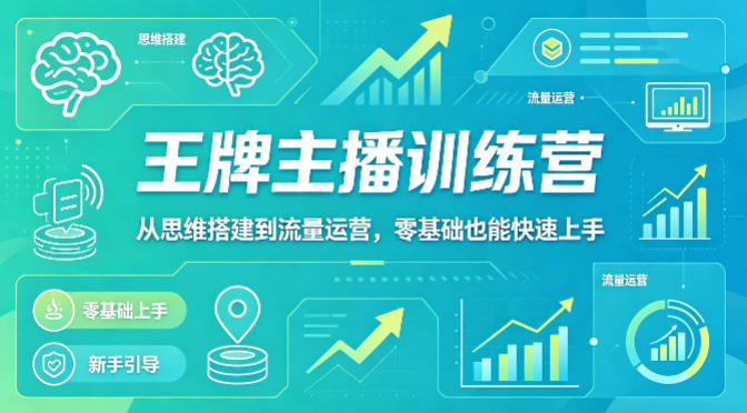抖音王牌主播训练营，从思维搭建到流量运营，零基础也能快速上手-搞钱利器