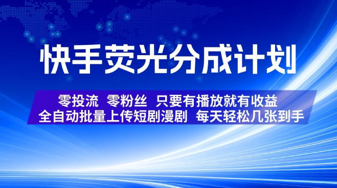 快手荧光分成计划，全自动批量上传短剧漫剧，每天轻松几张到手，零投流零粉丝，只要有播放就有收益【揭秘】-搞钱利器
