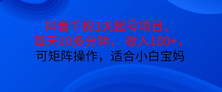 抖音干粉3天起号项目，每天10多分钟，收入100+，可矩阵操作，适合小白宝妈-搞钱利器