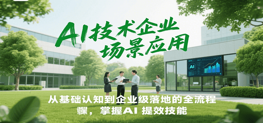 AI技术企业场景应用，从基础认知到企业级落地的全流程，掌握AI提效技能！-搞钱利器