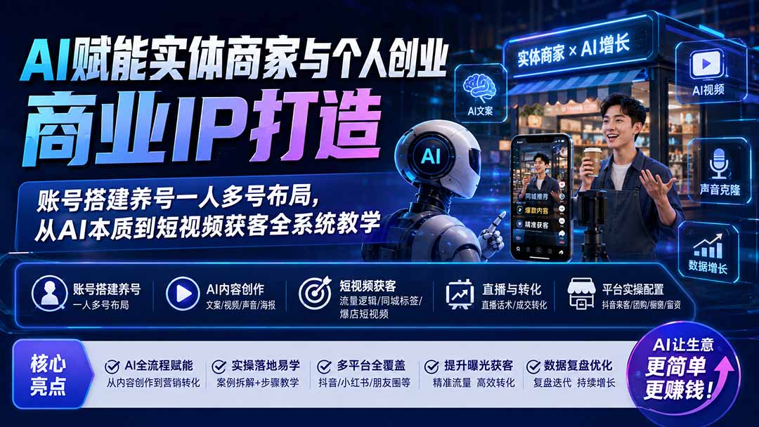 AI赋能实体商家与个人创业商业IP打造；账号搭建养号一人多号布局，从AI本质到短视频获客全系统教学-搞钱利器