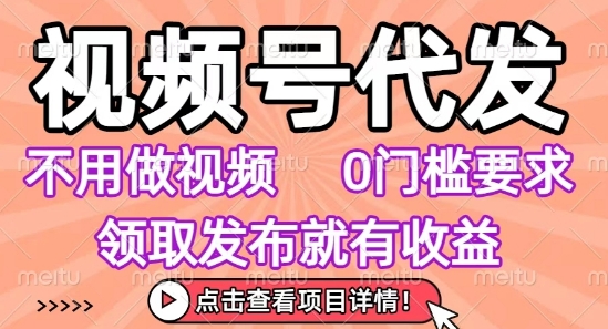 视频号代发，不用剪辑不用做视频，0门槛要求，领取发布就有收益，任务没有无上限，小白轻松上手【揭秘】-搞钱利器