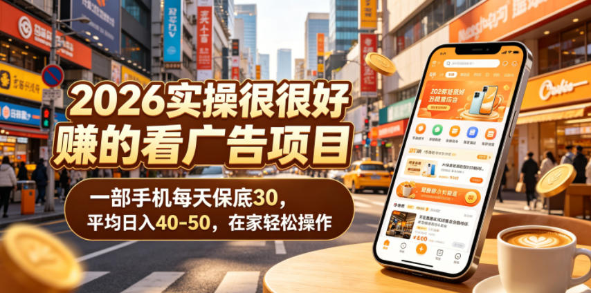 2026实操很好賺的看广告项目，一部手机每天保底30，平均日入40-50，在家轻松操作【揭秘】-搞钱利器