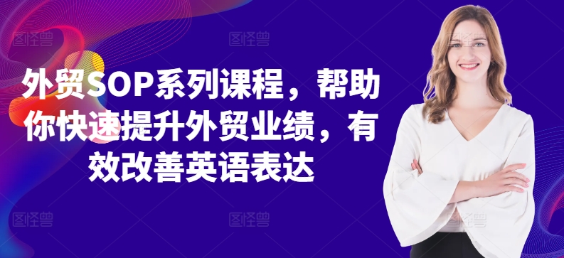 外贸SOP系列课程，帮助你快速提升外贸业绩，有效改善英语表达-搞钱利器