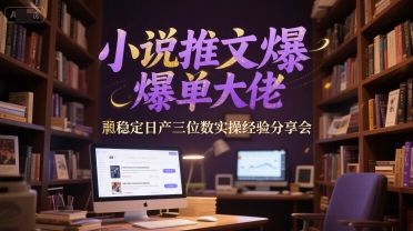 小说推文爆单大佬稳定日产三位数实操经验分享会-搞钱利器