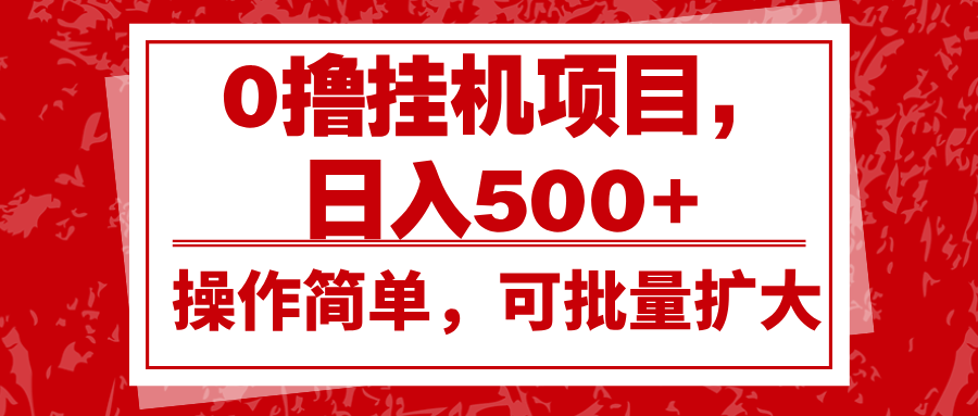 0撸挂机项目，日入500+，操作简单，可批量扩大，收益稳定。-搞钱利器