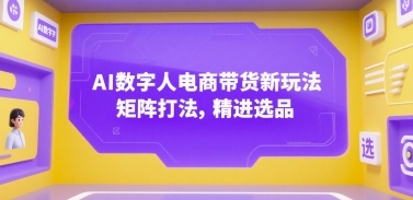 AI数字人电商带货新玩法，矩阵打法，精进选品-搞钱利器