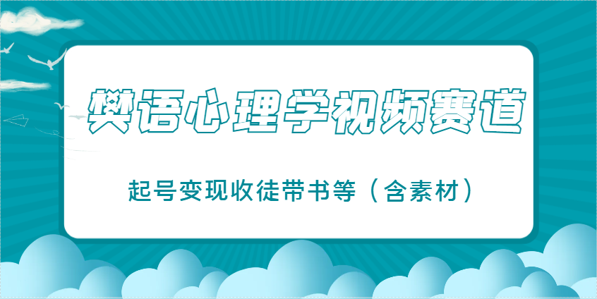 樊语心理学视频教学，最近爆火的视频赛道，起号变现收徒带书等(含素材)-搞钱利器