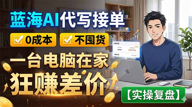 蓝海AI代写接单：0成本不囤货，一台电脑在家狂赚差价【实操复盘】-搞钱利器
