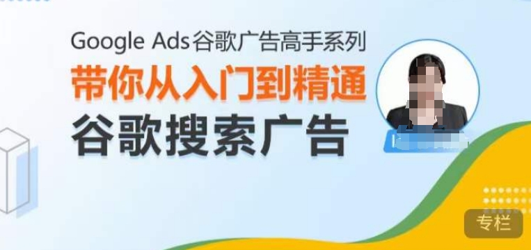 Google Ads谷歌广告高手 – 搜索广告，带你从入门到精通谷歌搜索广告-搞钱利器