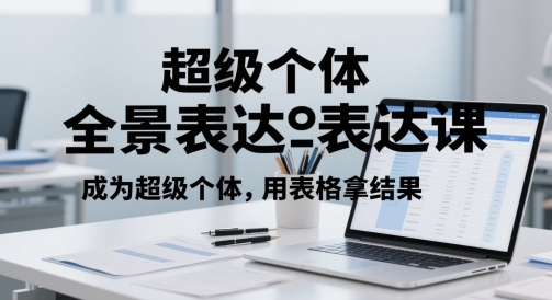 超级个体全景表达课，成为超级个体，用表格拿结果-搞钱利器
