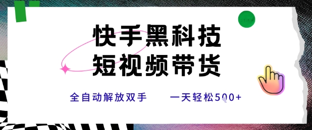 快手黑科技短视频带货，条条原创无脑搬运，新手小白轻松一天5张+【揭秘】-搞钱利器